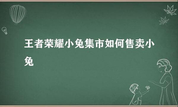 王者荣耀小兔集市如何售卖小兔