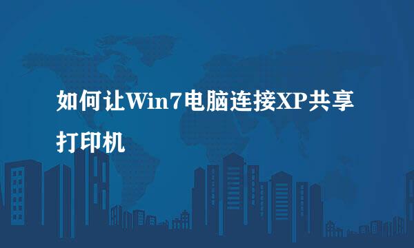 如何让Win7电脑连接XP共享打印机