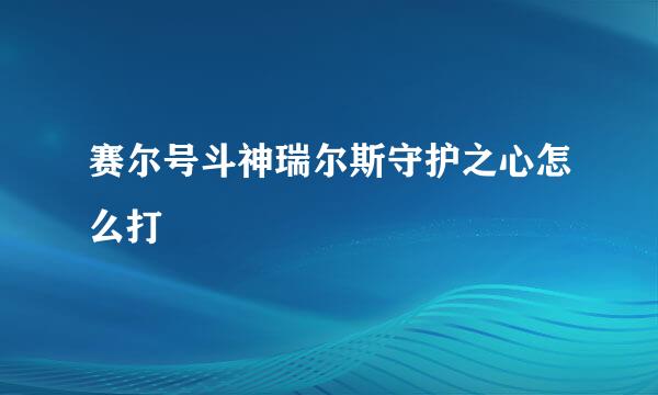 赛尔号斗神瑞尔斯守护之心怎么打