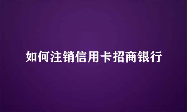 如何注销信用卡招商银行