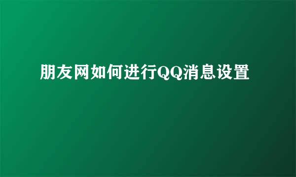 朋友网如何进行QQ消息设置