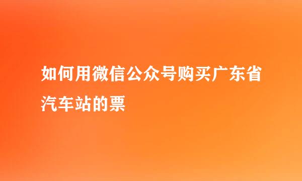 如何用微信公众号购买广东省汽车站的票