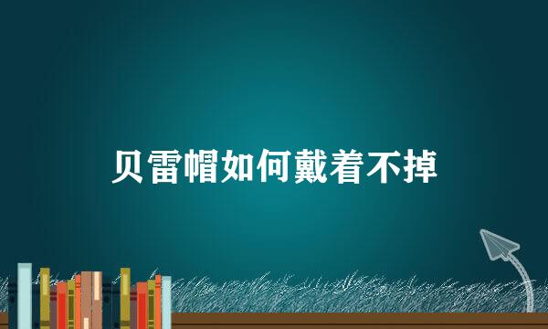 贝雷帽如何戴着不掉