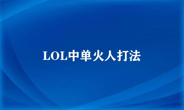 LOL中单火人打法