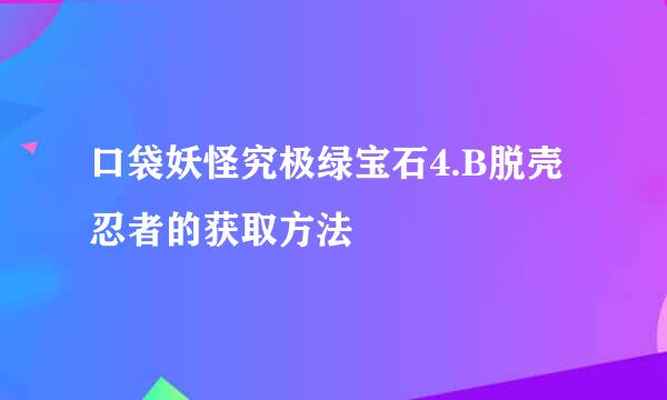 口袋妖怪究极绿宝石4.B脱壳忍者的获取方法