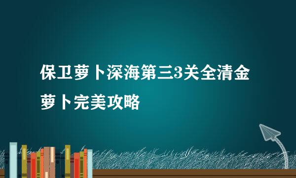 保卫萝卜深海第三3关全清金萝卜完美攻略