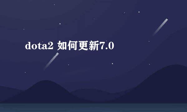 dota2 如何更新7.0