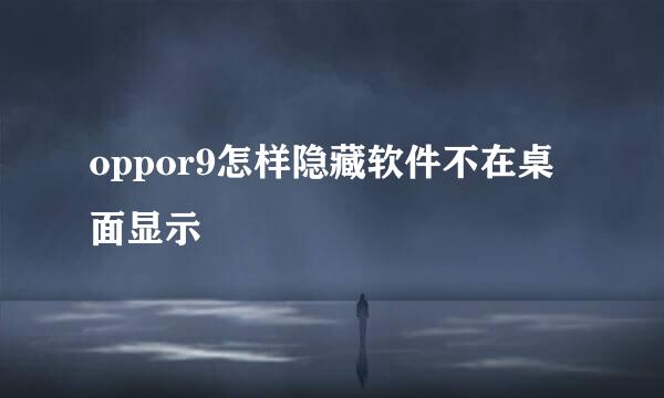 oppor9怎样隐藏软件不在桌面显示