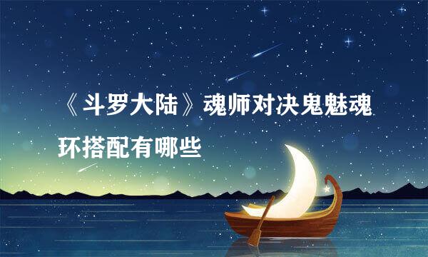 《斗罗大陆》魂师对决鬼魅魂环搭配有哪些