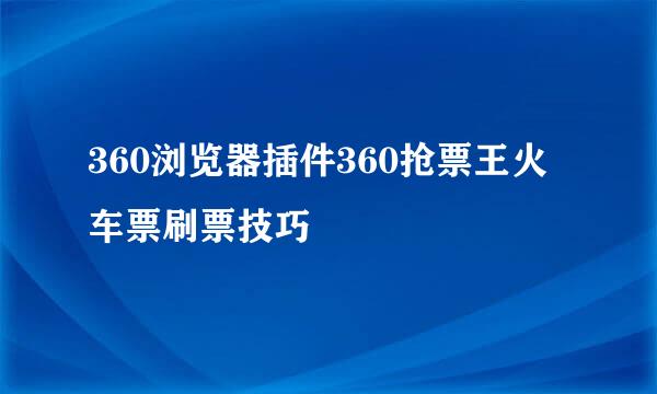 360浏览器插件360抢票王火车票刷票技巧