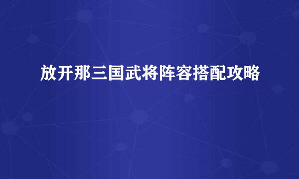 放开那三国武将阵容搭配攻略