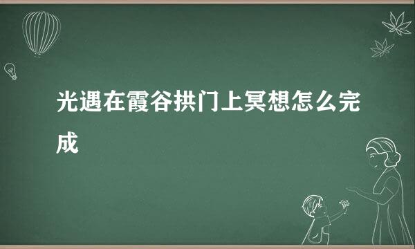 光遇在霞谷拱门上冥想怎么完成