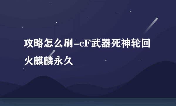 攻略怎么刷-cF武器死神轮回火麒麟永久