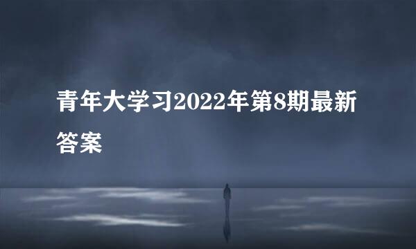 青年大学习2022年第8期最新答案