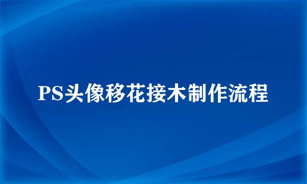 PS头像移花接木制作流程