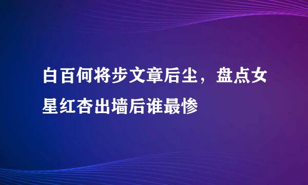 白百何将步文章后尘，盘点女星红杏出墙后谁最惨