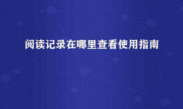 阅读记录在哪里查看使用指南