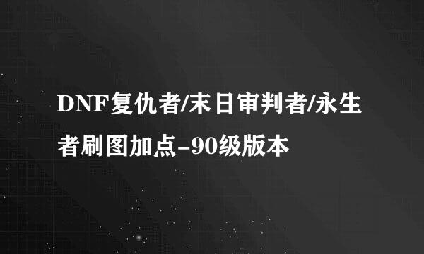 DNF复仇者/末日审判者/永生者刷图加点-90级版本