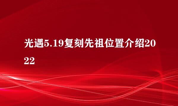 光遇5.19复刻先祖位置介绍2022