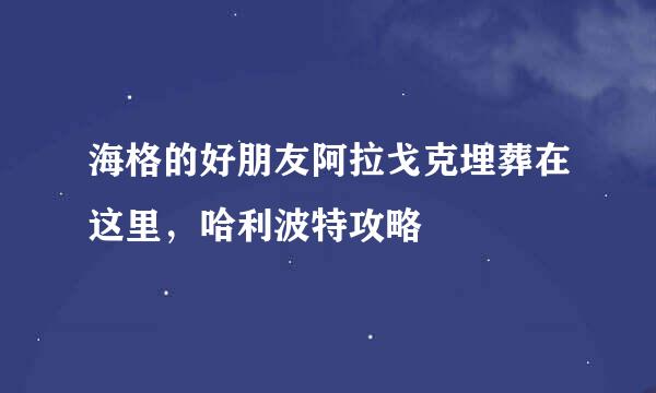 海格的好朋友阿拉戈克埋葬在这里，哈利波特攻略