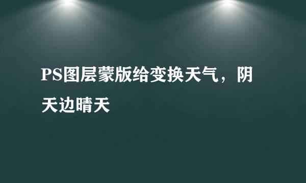 PS图层蒙版给变换天气，阴天边晴天