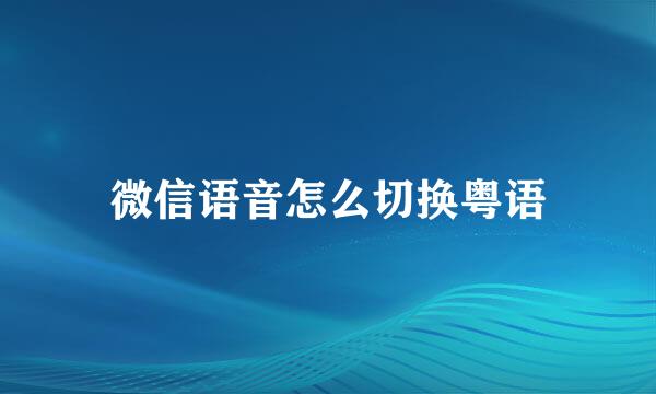 微信语音怎么切换粤语