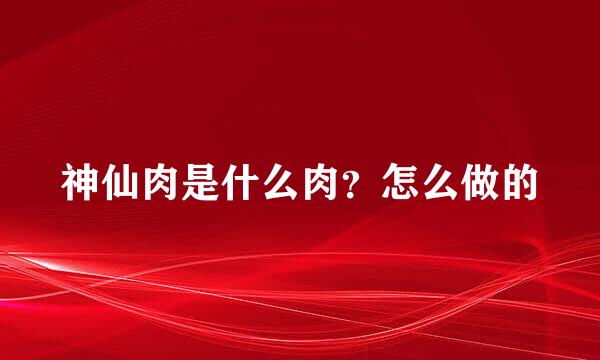 神仙肉是什么肉？怎么做的