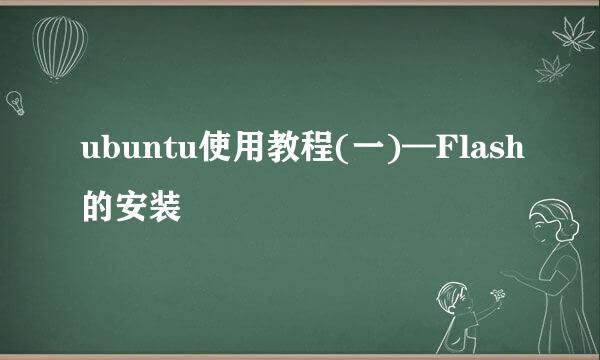 ubuntu使用教程(一)—Flash的安装