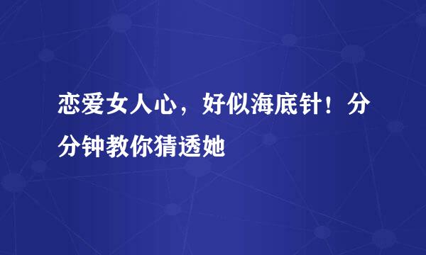 恋爱女人心，好似海底针！分分钟教你猜透她