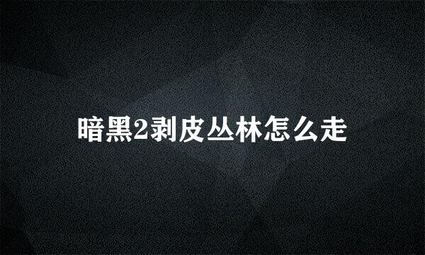 暗黑2剥皮丛林怎么走