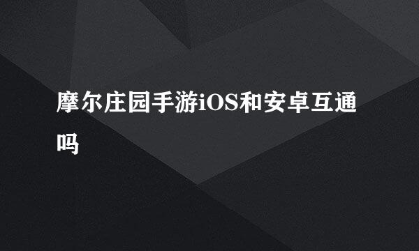 摩尔庄园手游iOS和安卓互通吗