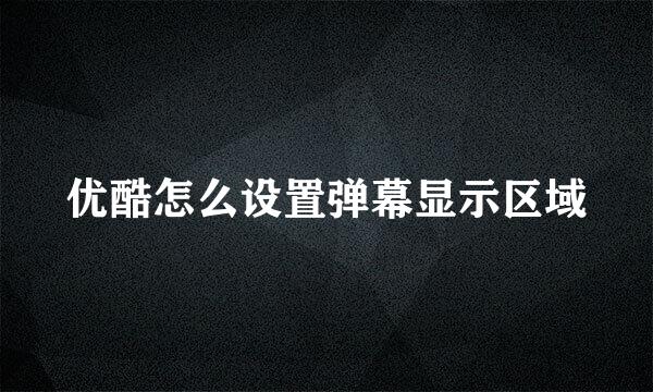 优酷怎么设置弹幕显示区域