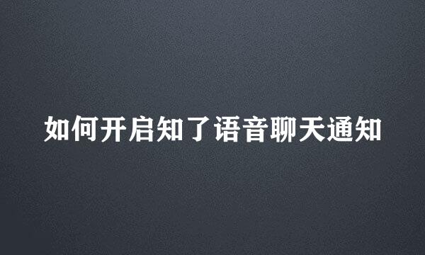 如何开启知了语音聊天通知