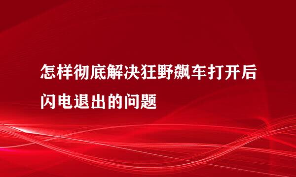 怎样彻底解决狂野飙车打开后闪电退出的问题