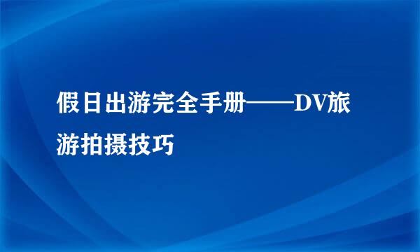 假日出游完全手册——DV旅游拍摄技巧