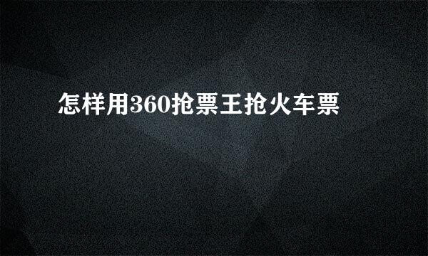 怎样用360抢票王抢火车票