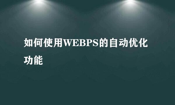 如何使用WEBPS的自动优化功能