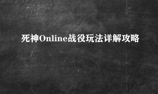 死神Online战役玩法详解攻略