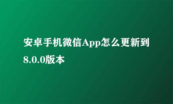 安卓手机微信App怎么更新到8.0.0版本