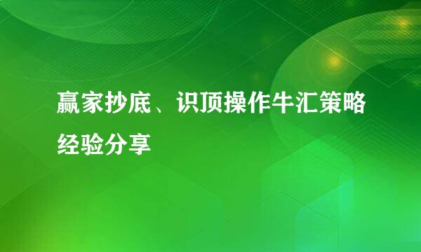 赢家抄底、识顶操作牛汇策略经验分享