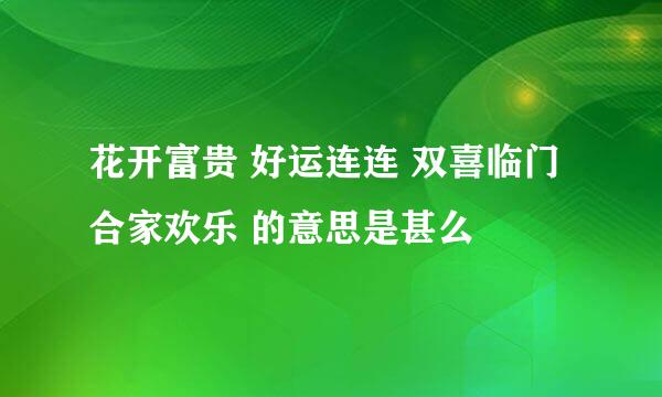 花开富贵 好运连连 双喜临门 合家欢乐 的意思是甚么