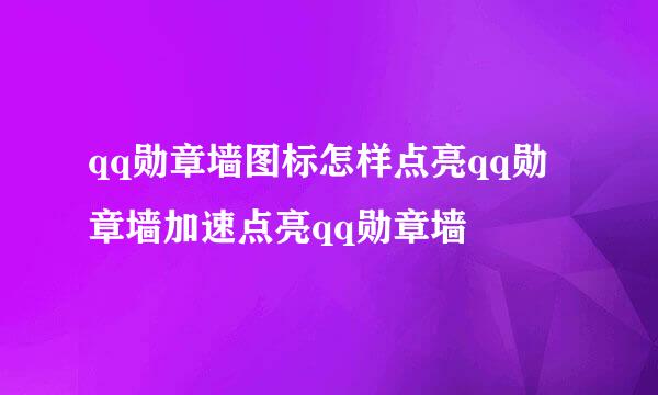 qq勋章墙图标怎样点亮qq勋章墙加速点亮qq勋章墙