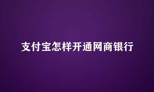 支付宝怎样开通网商银行