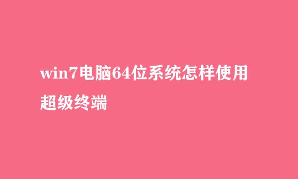 win7电脑64位系统怎样使用超级终端