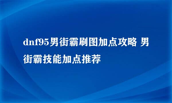 dnf95男街霸刷图加点攻略 男街霸技能加点推荐