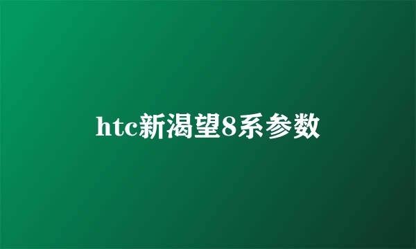 htc新渴望8系参数