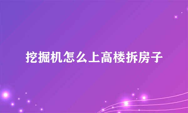 挖掘机怎么上高楼拆房子