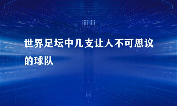 世界足坛中几支让人不可思议的球队