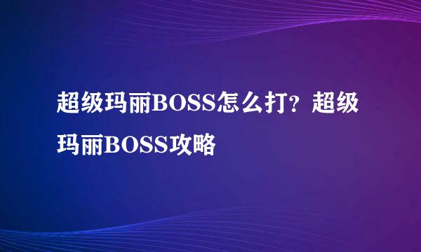 超级玛丽BOSS怎么打？超级玛丽BOSS攻略