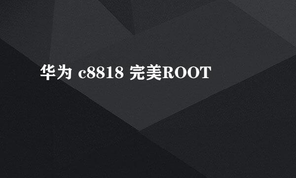 华为 c8818 完美ROOT